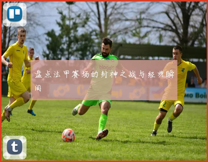 盘点法甲赛场的封神之战与经典瞬间