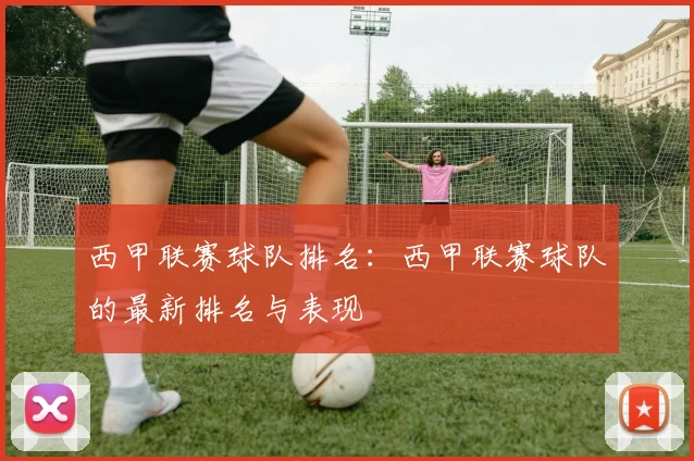 西甲联赛球队排名：西甲联赛球队的最新排名与表现