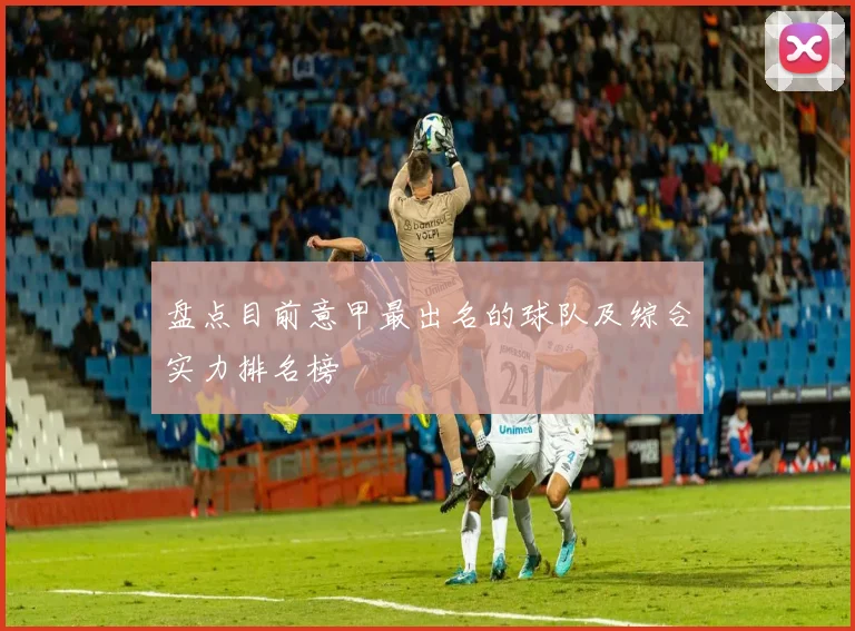 盘点目前意甲最出名的球队及综合实力排名榜