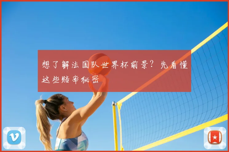 想了解法国队世界杯前景？先看懂这些赔率秘密