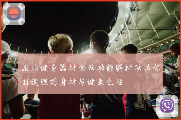 龙门健身器材全面功能解析助力你打造理想身材与健康生活