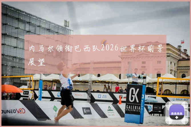 内马尔领衔巴西队2026世界杯前景展望