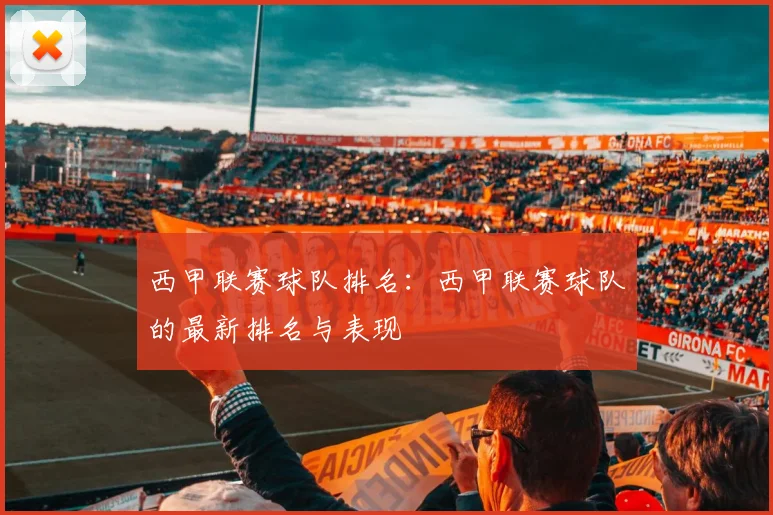 西甲联赛球队排名：西甲联赛球队的最新排名与表现