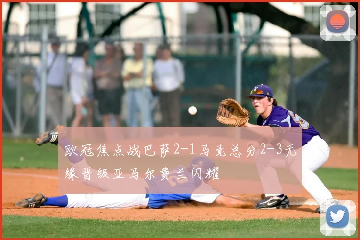 欧冠焦点战巴萨2-1马竞总分2-3无缘晋级亚马尔费兰闪耀